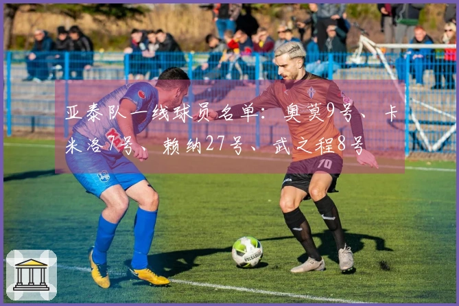 亚泰队一线球员名单：奥莫9号、卡米洛7号、赖纳27号、武之程8号