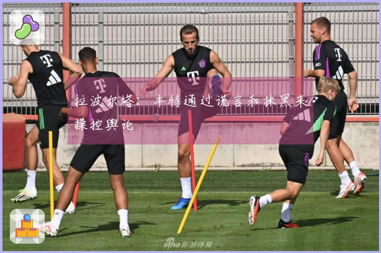 拉波尔塔：丰特通过谎言和抹黑来操控舆论