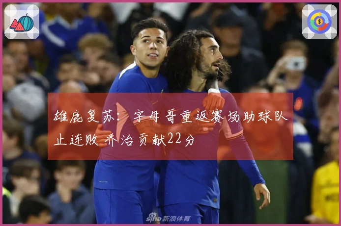 雄鹿复苏：字母哥重返赛场助球队止连败 乔治贡献22分