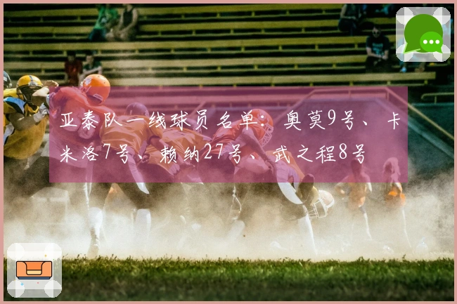 亚泰队一线球员名单：奥莫9号、卡米洛7号、赖纳27号、武之程8号