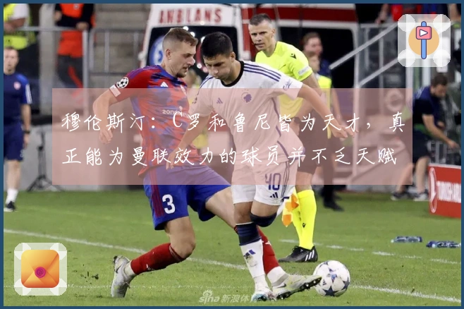 穆伦斯汀：C罗和鲁尼皆为天才，真正能为曼联效力的球员并不乏天赋