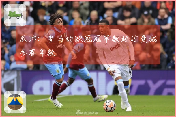 瓜帅：皇马的欧冠冠军数超过曼城参赛年数