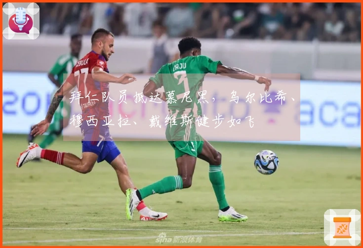 拜仁队员抵达慕尼黑，乌尔比希、穆西亚拉、戴维斯健步如飞