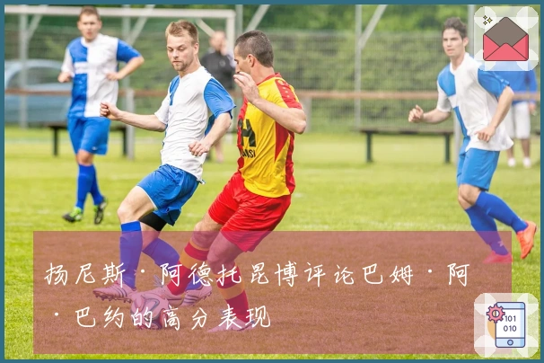 扬尼斯·阿德托昆博评论巴姆·阿德巴约的高分表现