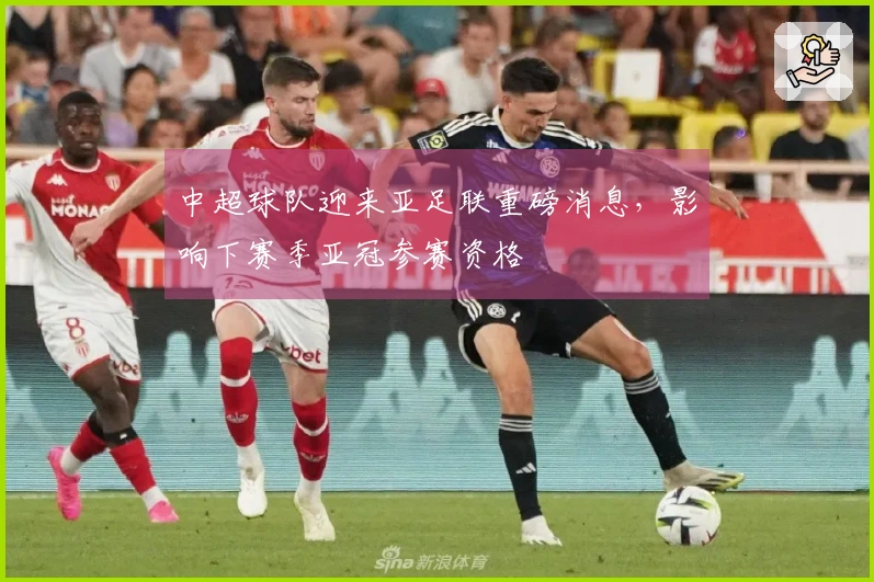 中超球队迎来亚足联重磅消息，影响下赛季亚冠参赛资格